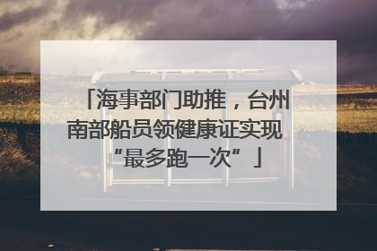 海事部门助推，台州南部船员领健康证实现“最多跑一次”