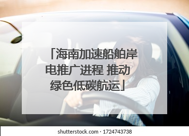 海南加速船舶岸电推广进程 推动绿色低碳航运