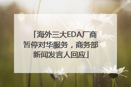 海外三大EDA厂商暂停对华服务，商务部新闻发言人回应