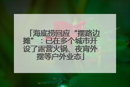 海底捞回应“摆路边摊”：已在多个城市开设了露营火锅、夜宵外摆等户外业态