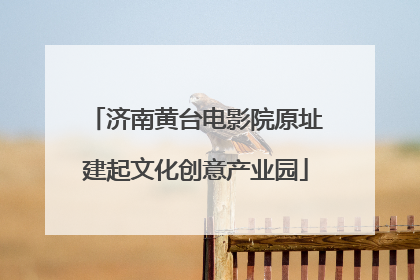 济南黄台电影院原址建起文化创意产业园