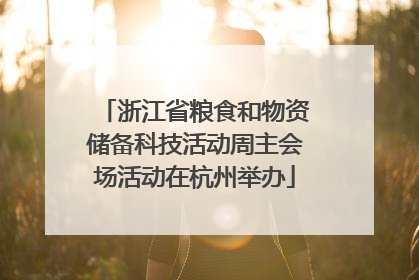 浙江省粮食和物资储备科技活动周主会场活动在杭州举办