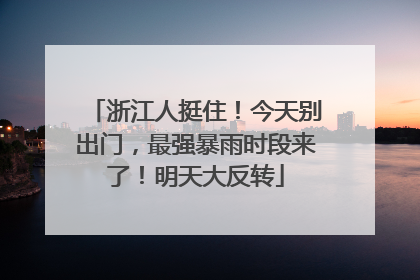 浙江人挺住！今天别出门，最强暴雨时段来了！明天大反转