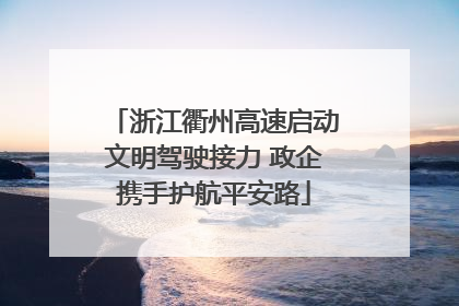 浙江衢州高速启动文明驾驶接力 政企携手护航平安路