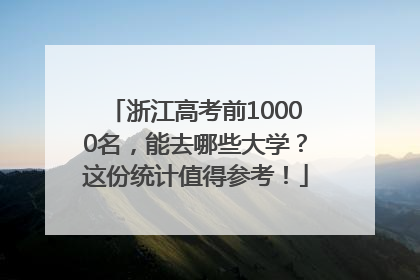 浙江高考前10000名，能去哪些大学？这份统计值得参考！