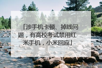 涉手机卡顿、掉线问题，有高校考试禁用红米手机，小米回应