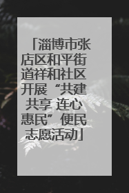 淄博市张店区和平街道祥和社区开展“共建共享 连心惠民”便民志愿活动