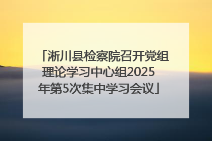 淅川县检察院召开党组理论学习中心组2025年第5次集中学习会议