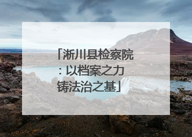 淅川县检察院：以档案之力 铸法治之基