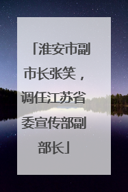 淮安市副市长张笑，调任江苏省委宣传部副部长