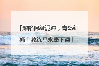 深陷保级泥潭，青岛红狮主教练马永康下课