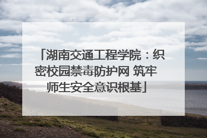 湖南交通工程学院：织密校园禁毒防护网 筑牢师生安全意识根基