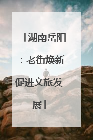 湖南岳阳：老街焕新促进文旅发展