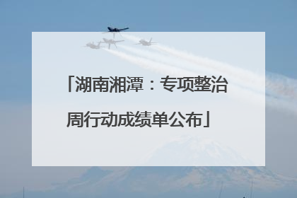 湖南湘潭：专项整治周行动成绩单公布