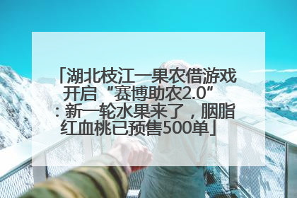 湖北枝江一果农借游戏开启“赛博助农2.0”：新一轮水果来了，胭脂红血桃已预售500单