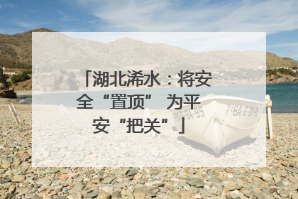 湖北浠水：将安全“置顶” 为平安“把关”