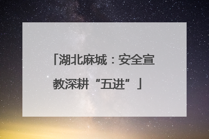 湖北麻城：安全宣教深耕“五进”