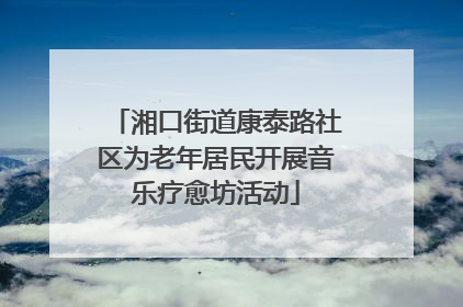 湘口街道康泰路社区为老年居民开展音乐疗愈坊活动