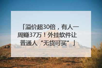 溢价超30倍，有人一周赚37万！外挂软件让普通人“无货可买”