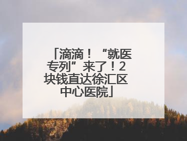 滴滴！“就医专列”来了！2块钱直达徐汇区中心医院