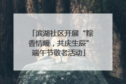 滨湖社区开展“粽香情暖，共庆生辰”端午节敬老活动