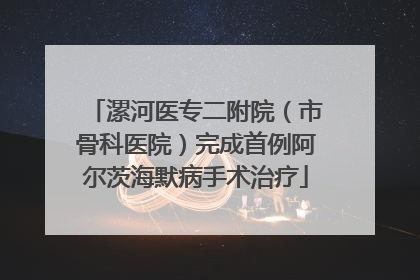 漯河医专二附院（市骨科医院）完成首例阿尔茨海默病手术治疗