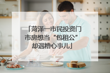 菏泽一市民投资门市房想当“包租公” 却遇糟心事儿