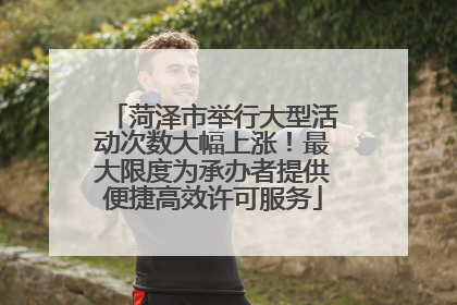 菏泽市举行大型活动次数大幅上涨！最大限度为承办者提供便捷高效许可服务