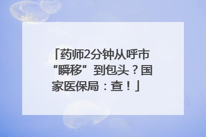 药师2分钟从呼市“瞬移”到包头？国家医保局：查！