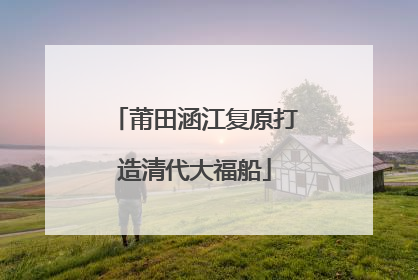 莆田涵江复原打造清代大福船