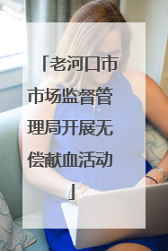 老河口市市场监督管理局开展无偿献血活动