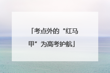 考点外的“红马甲”为高考护航