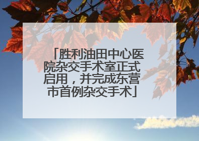 胜利油田中心医院杂交手术室正式启用，并完成东营市首例杂交手术
