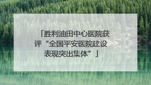 胜利油田中心医院获评“全国平安医院建设表现突出集体”