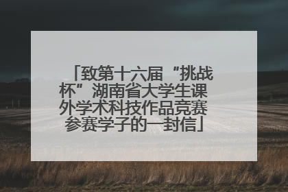 致第十六届“挑战杯”湖南省大学生课外学术科技作品竞赛参赛学子的一封信