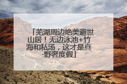 芜湖周边绝美避世山居！无边泳池+竹海和私汤，这才是真·野奢度假