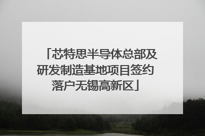 芯特思半导体总部及研发制造基地项目签约落户无锡高新区
