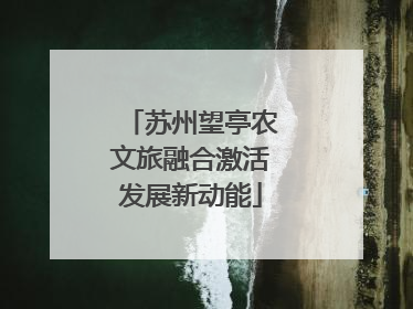 苏州望亭农文旅融合激活发展新动能