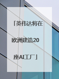 英伟达将在欧洲建造20座AI工厂