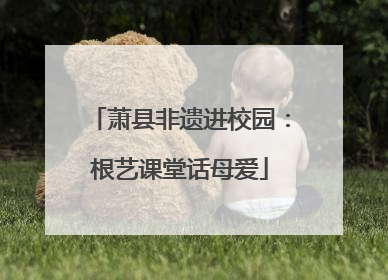 萧县非遗进校园：根艺课堂话母爱