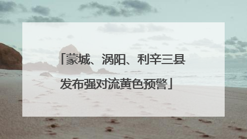蒙城、涡阳、利辛三县发布强对流黄色预警