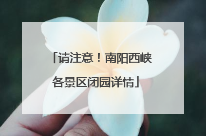 请注意！南阳西峡各景区闭园详情