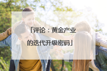 评论：黄金产业的迭代升级密码