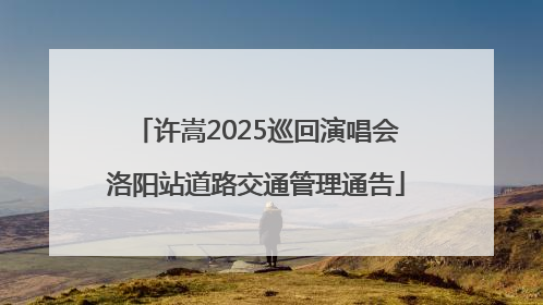 许嵩2025巡回演唱会洛阳站道路交通管理通告