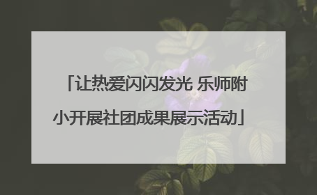 让热爱闪闪发光 乐师附小开展社团成果展示活动