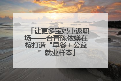 让更多宝妈重返职场——台青陈依媄在榕打造“早餐＋公益”就业样本