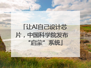 让AI自己设计芯片，中国科学院发布“启蒙”系统