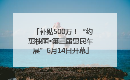 补贴500万！“约惠槐荫•第三届惠民车展”6月14日开幕