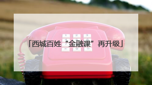 西城百姓“金融课”再升级
