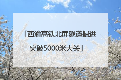西渝高铁北屏隧道掘进突破5000米大关